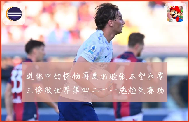 进化中的怪物再度打脸张本智和零三惨败世界第四二十一尴尬失赛场解读