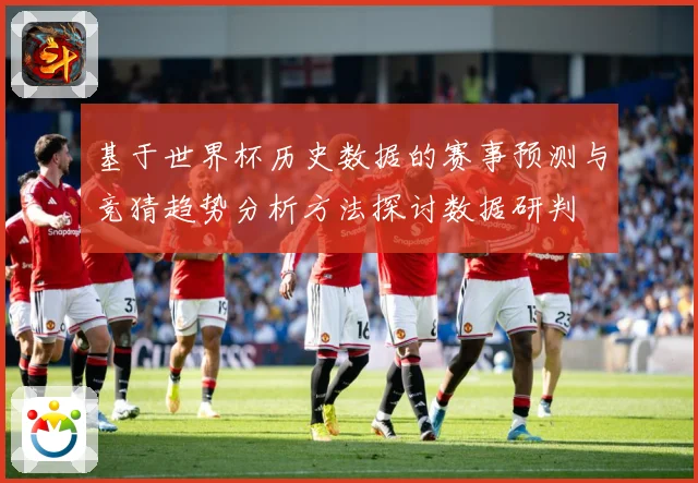 基于世界杯历史数据的赛事预测与竞猜趋势分析方法探讨数据研判