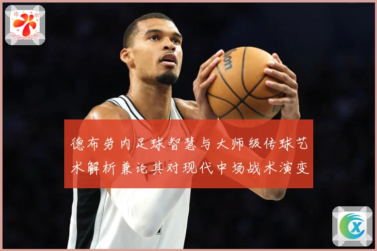德布劳内足球智慧与大师级传球艺术解析兼论其对现代中场战术演变的深远影响