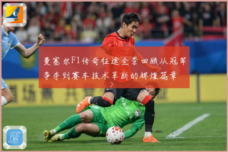 曼塞尔F1传奇征途全景回顾从冠军争夺到赛车技术革新的辉煌篇章