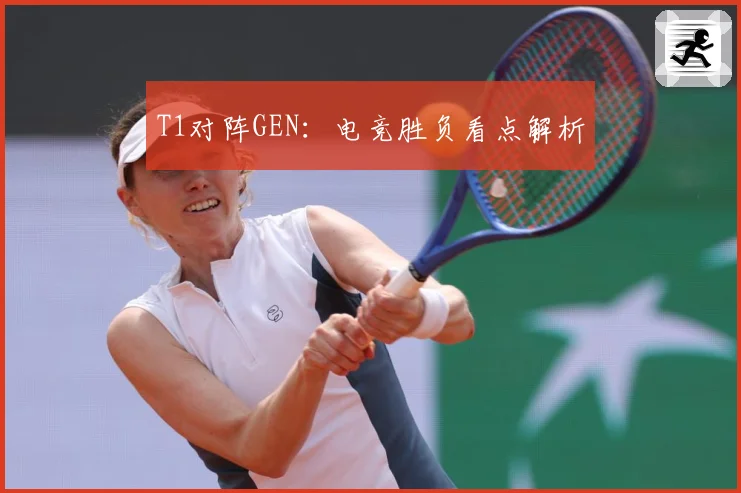 T1对阵GEN：电竞胜负看点解析