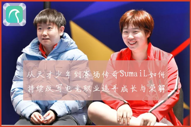 从天才少年到赛场传奇SumaiL如何持续改写电竞职业选手成长与荣解析