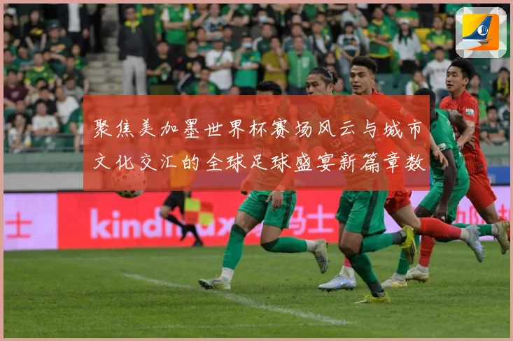 聚焦美加墨世界杯赛场风云与城市文化交汇的全球足球盛宴新篇章数据研判