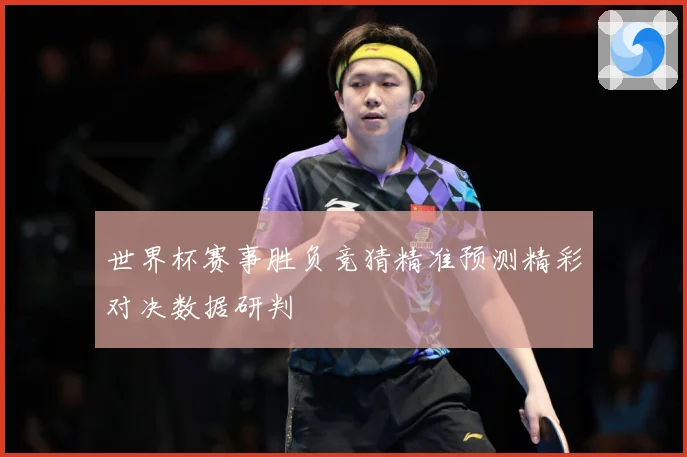 世界杯赛事胜负竞猜精准预测精彩对决数据研判