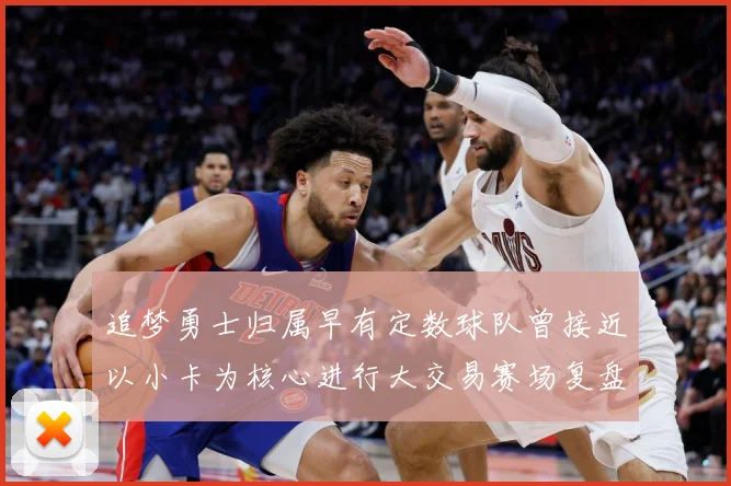 追梦勇士归属早有定数球队曾接近以小卡为核心进行大交易赛场复盘