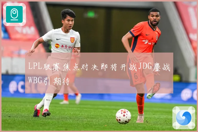 LPL联赛焦点对决即将开战JDG鏖战WBG引期待
