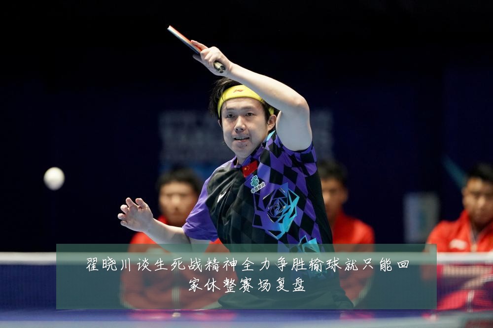 翟晓川谈生死战精神全力争胜输球就只能回家休整赛场复盘