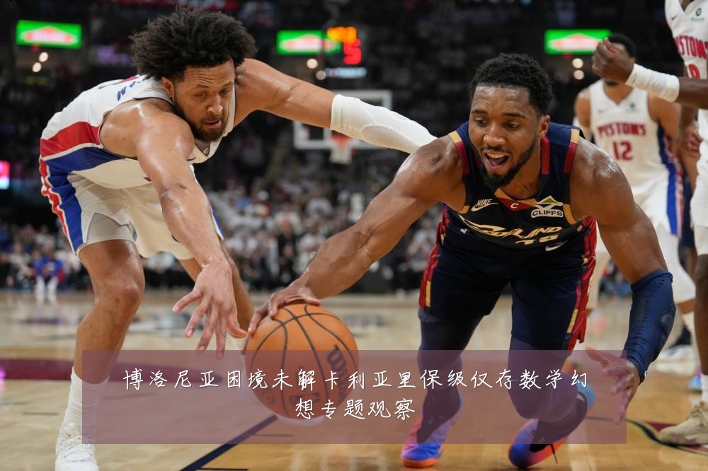 博洛尼亚困境未解卡利亚里保级仅存数学幻想专题观察