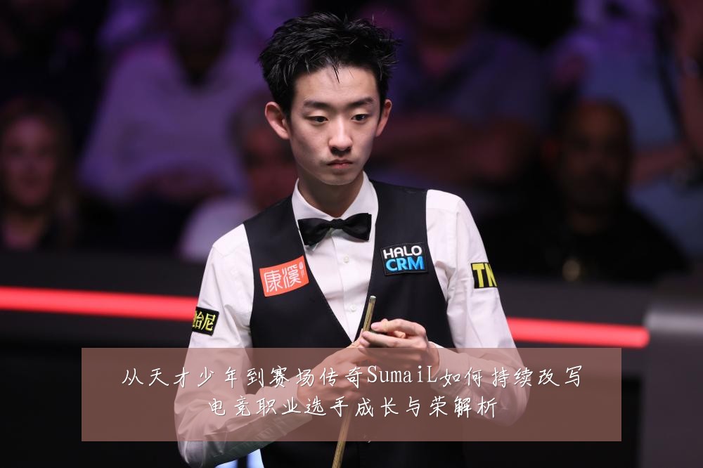 从天才少年到赛场传奇SumaiL如何持续改写电竞职业选手成长与荣解析