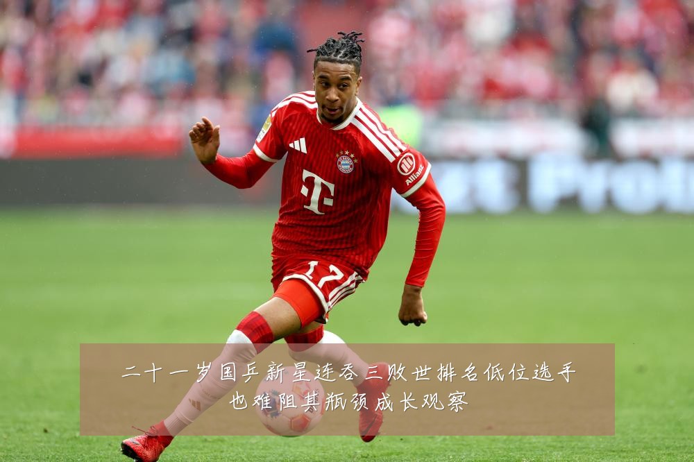 二十一岁国乒新星连吞三败世排名低位选手也难阻其瓶颈成长观察